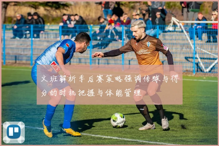 文班解析季后赛策略强调传球与得分的时机把握与体能管理