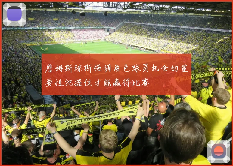 詹姆斯琼斯强调角色球员机会的重要性把握住才能赢得比赛
