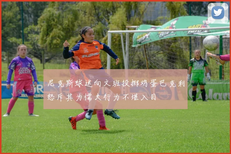 尼克斯球迷向文班投掷鸡蛋巴克利怒斥其为懦夫行为不堪入目