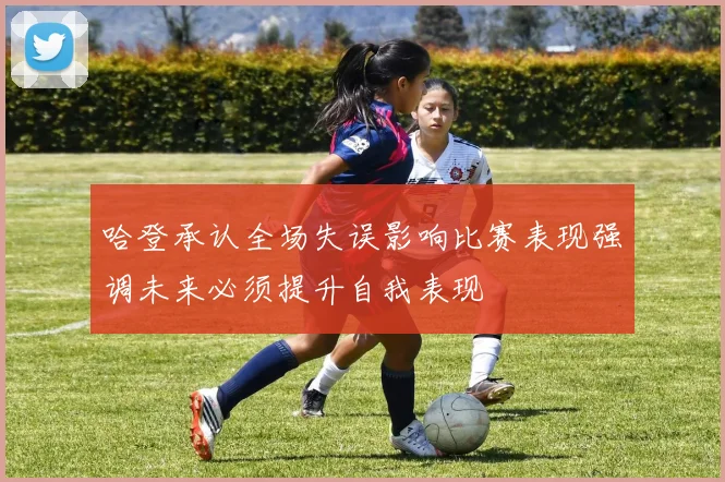 哈登承认全场失误影响比赛表现强调未来必须提升自我表现