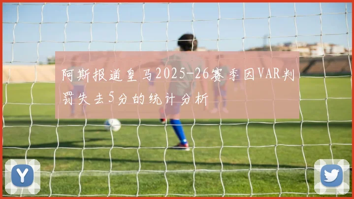 阿斯报道皇马2025-26赛季因VAR判罚失去5分的统计分析