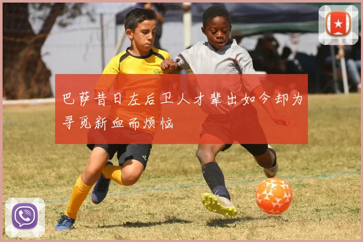 巴萨昔日左后卫人才辈出如今却为寻觅新血而烦恼