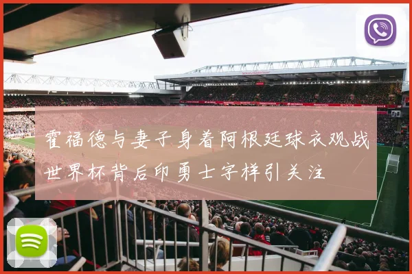 霍福德与妻子身着阿根廷球衣观战世界杯背后印勇士字样引关注