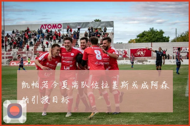 凯帕若今夏离队佐拉基斯或成阿森纳引援目标