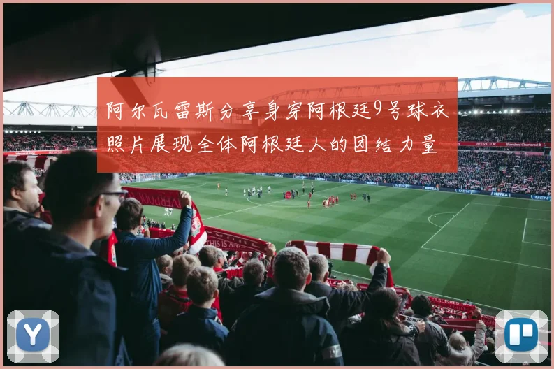 阿尔瓦雷斯分享身穿阿根廷9号球衣照片展现全体阿根廷人的团结力量